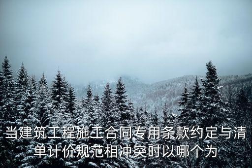 當(dāng)建筑工程施工合同專用條款約定與清單計(jì)價(jià)規(guī)范相沖突時(shí)以哪個(gè)為