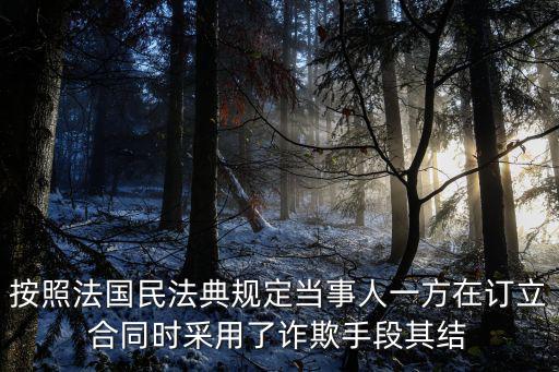 民法典欺詐合同撤銷，按照法國(guó)民法典規(guī)定當(dāng)事人一方在訂立合同時(shí)采用了詐欺手段其結(jié)