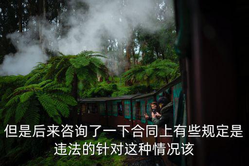 但是后來咨詢了一下合同上有些規(guī)定是違法的針對這種情況該