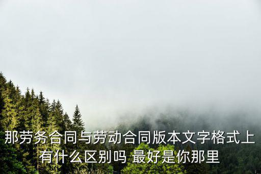 那勞務(wù)合同與勞動合同版本文字格式上有什么區(qū)別嗎 最好是你那里