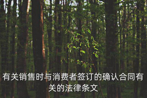 有關(guān)銷售時與消費(fèi)者簽訂的確認(rèn)合同有關(guān)的法律條文