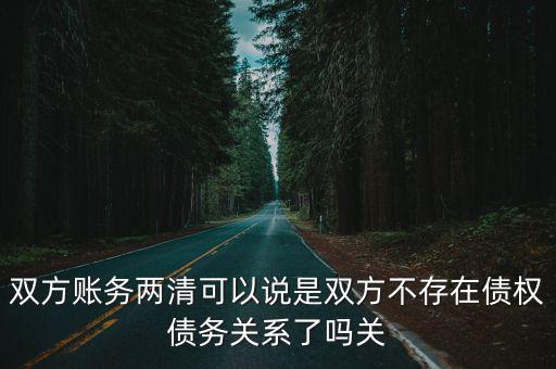 個(gè)人債務(wù)兩清協(xié)議，雙方賬務(wù)兩清可以說是雙方不存在債權(quán)債務(wù)關(guān)系了嗎關(guān)