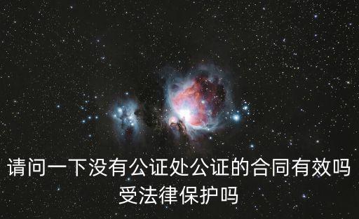 請問一下沒有公證處公證的合同有效嗎受法律保護嗎