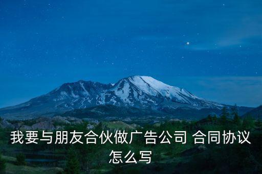 我要與朋友合伙做廣告公司 合同協(xié)議怎么寫