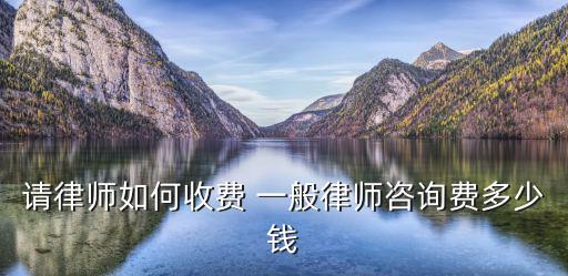 請(qǐng)律師如何收費(fèi) 一般律師咨詢費(fèi)多少錢
