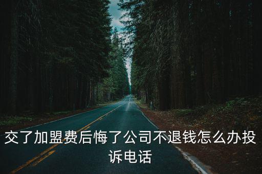 交了加盟費后悔了公司不退錢怎么辦投訴電話