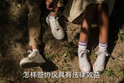 怎樣簽協(xié)議具有法律效益