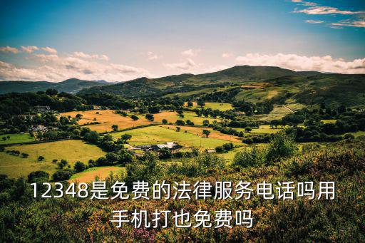 大連法律援助熱線12348，12348是免費的法律服務(wù)電話嗎用手機打也免費嗎