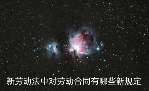 新勞動(dòng)法中對(duì)勞動(dòng)合同有哪些新規(guī)定