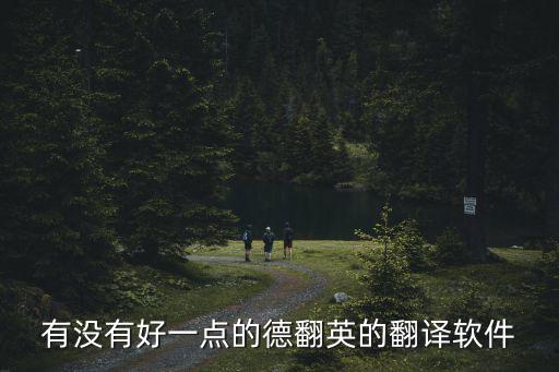 有沒(méi)有好一點(diǎn)的德翻英的翻譯軟件