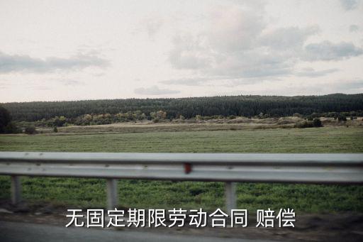 無固定期限勞動(dòng)合同 賠償