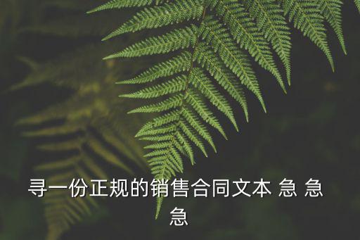 銷售合同范本，尋一份正規(guī)的銷售合同文本 急 急 急