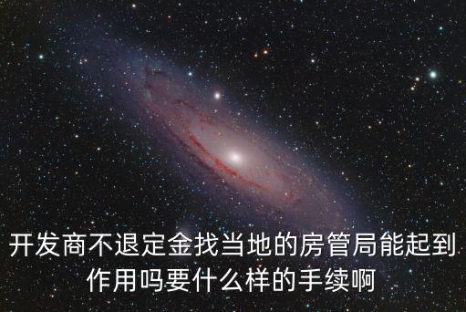 退定金找房管局有用嗎，開發(fā)商不退定金找當(dāng)?shù)氐姆抗芫帜芷鸬阶饔脝嵋裁礃拥氖掷m(xù)啊