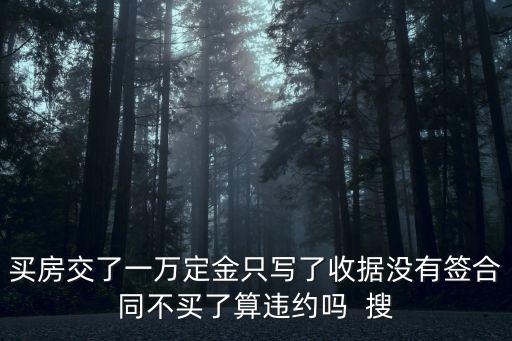 買房交了一萬定金只寫了收據(jù)沒有簽合同不買了算違約嗎  搜