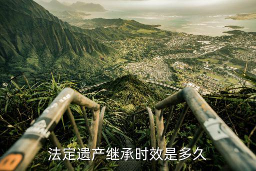 遺囑繼承有效期是多長時間，有遺囑繼承多少年有效