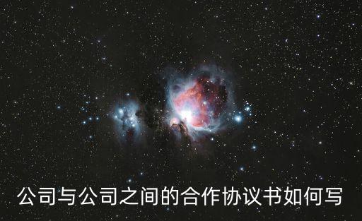 公司與公司之間的合作協(xié)議書如何寫