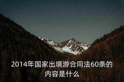 2014年國家出境游合同法60條的內(nèi)容是什么