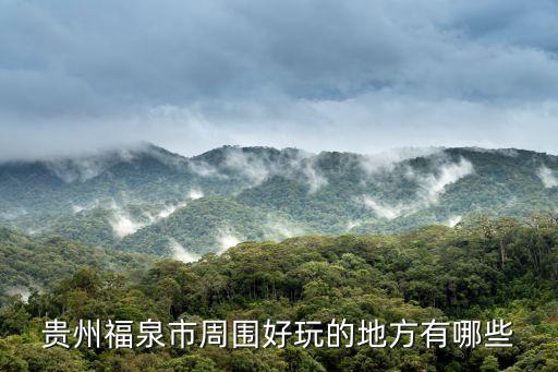 福泉旅游特點有哪些景區(qū)，福泉哪點好玩是最好玩
