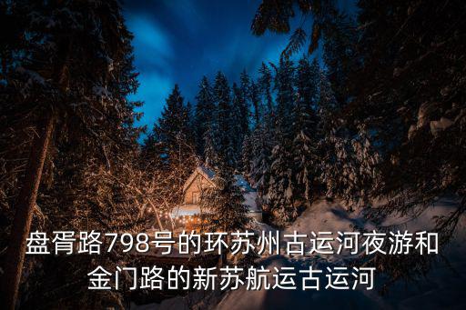 盤胥路798號的環(huán)蘇州古運河夜游和金門路的新蘇航運古運河
