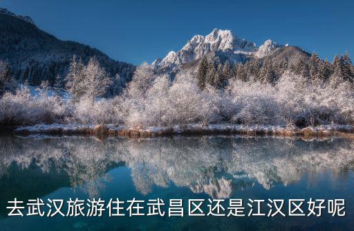 去武漢旅游住在武昌區(qū)還是江漢區(qū)好呢