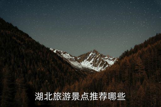 湖北旅游主要景區(qū)有哪些，湖北旅游景點(diǎn)推薦哪些
