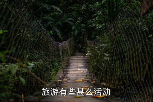 旅游景區(qū)能有什么活動，旅游有些甚么活動