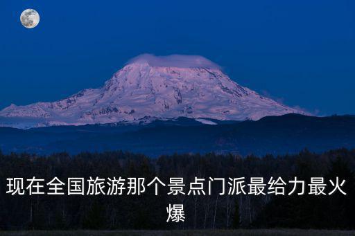 現(xiàn)在全國旅游那個景點門派最給力最火爆