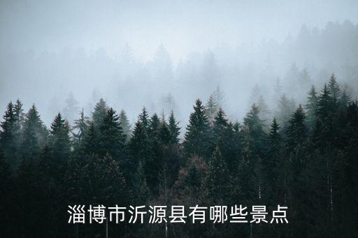 沂源縣有什么旅游景區(qū)，沂源的旅游景區(qū)有哪些