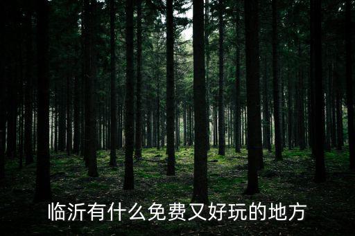 臨沂免費(fèi)旅游景區(qū)有哪些，臨沂有什么免費(fèi)又好玩的地方