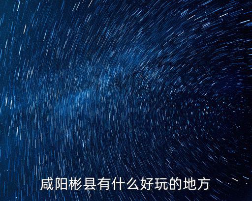 咸陽彬縣有什么好玩的地方