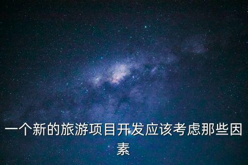 想開發(fā)旅游景區(qū)需要什么，創(chuàng)國家AAAA級旅游景區(qū)要什么條件