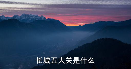 北京長(zhǎng)城旅游景區(qū)叫什么關(guān)，長(zhǎng)城五大關(guān)是什么