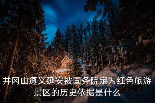 井岡山遵義延安被國(guó)務(wù)院定為紅色旅游景區(qū)的歷史依據(jù)是什么