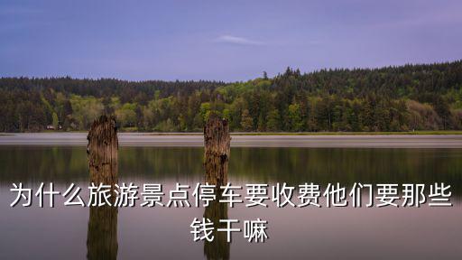 為什么旅游景點(diǎn)停車(chē)要收費(fèi)他們要那些錢(qián)干嘛
