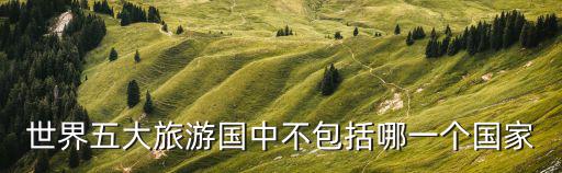世界五大旅游國中不包括哪一個國家