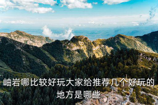 岫巖有哪些旅游景區(qū)，岫巖有好玩兒的地方嗎丹東還有哪些好玩的地方