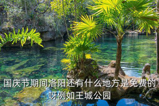 國慶節(jié)期間洛陽還有什么地方是免費的呀例如王城公園