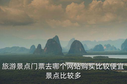 旅游景點(diǎn)門票去哪個網(wǎng)站購買比較便宜景點(diǎn)比較多