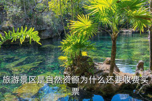 旅游景區(qū)是自然資源為什么還要收費(fèi)買(mǎi)票