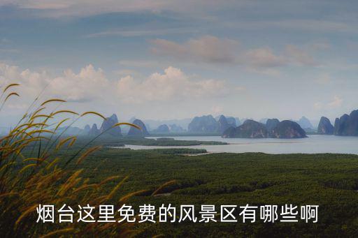 煙臺這里免費的風(fēng)景區(qū)有哪些啊