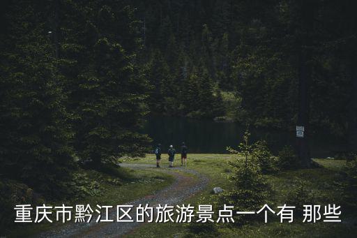 重慶市黔江區(qū)的旅游景點一個有 那些