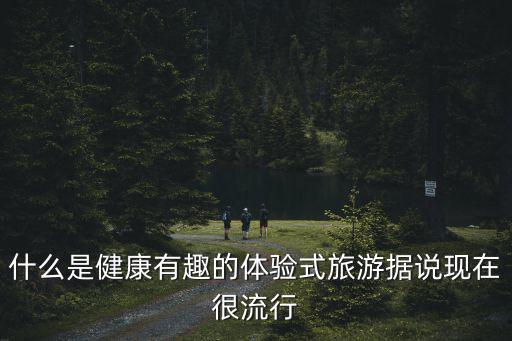 什么是體驗式旅游景區(qū)，旅游體驗的名詞解釋