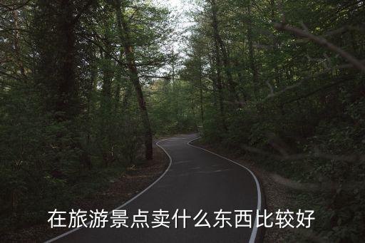 在旅游景點(diǎn)賣什么東西比較好