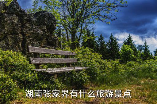 張家界旅游景區(qū)有哪些，湖南張家界有什么旅游景點(diǎn)