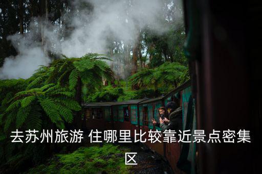 去蘇州旅游 住哪里比較靠近景點(diǎn)密集區(qū)