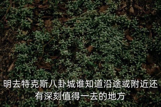 明去特克斯八卦城誰(shuí)知道沿途或附近還有深刻值得一去的地方