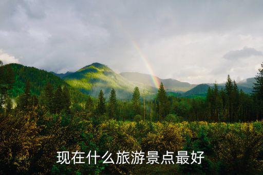 表嬸在哪個景區(qū)旅游好，現(xiàn)在什么旅游景點最好