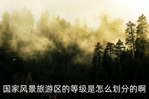 國(guó)家風(fēng)景旅游區(qū)的等級(jí)是怎么劃分的啊