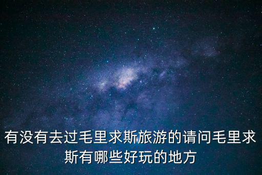 有沒有去過(guò)毛里求斯旅游的請(qǐng)問(wèn)毛里求斯有哪些好玩的地方