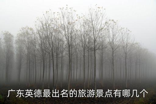 廣東英德最出名的旅游景點有哪幾個